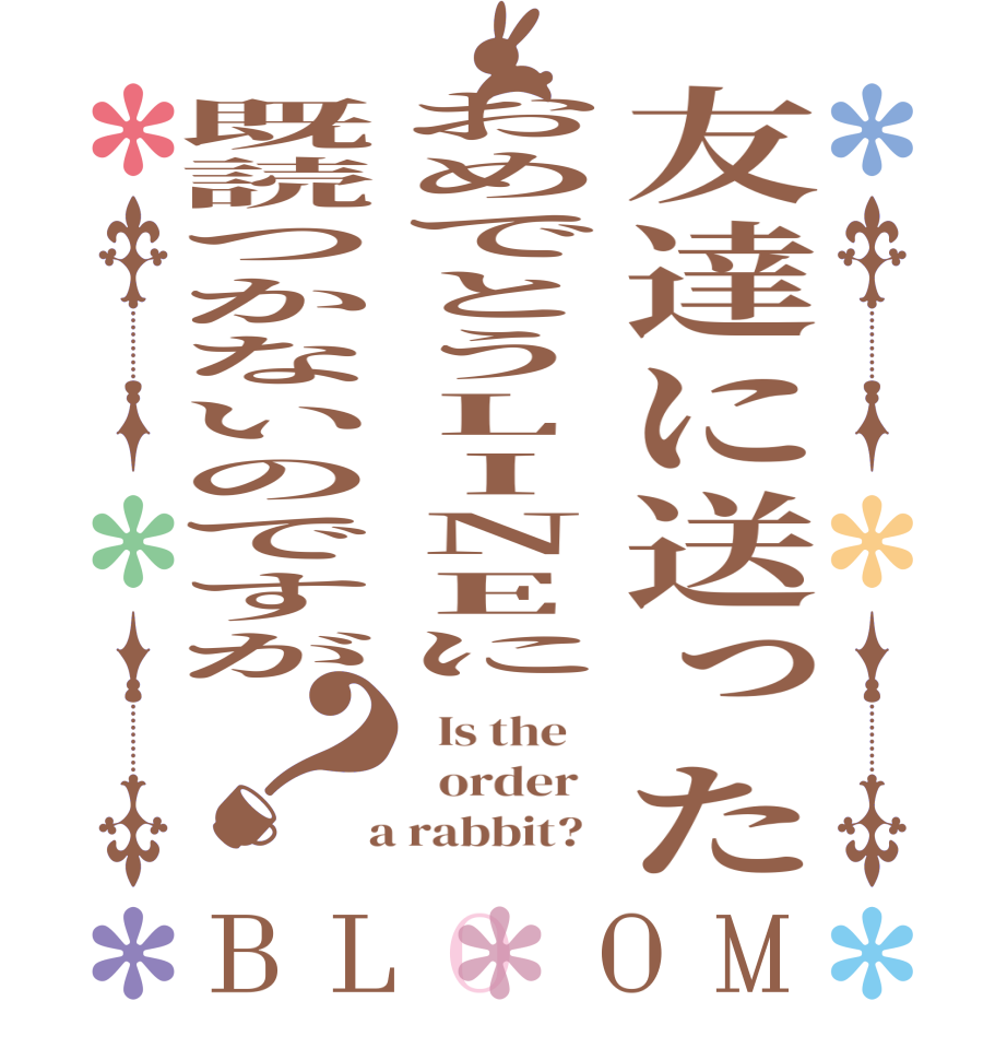 友達に送ったおめでとうLINEに既読つかないのですが？BLOOM   Is the      order    a rabbit?  