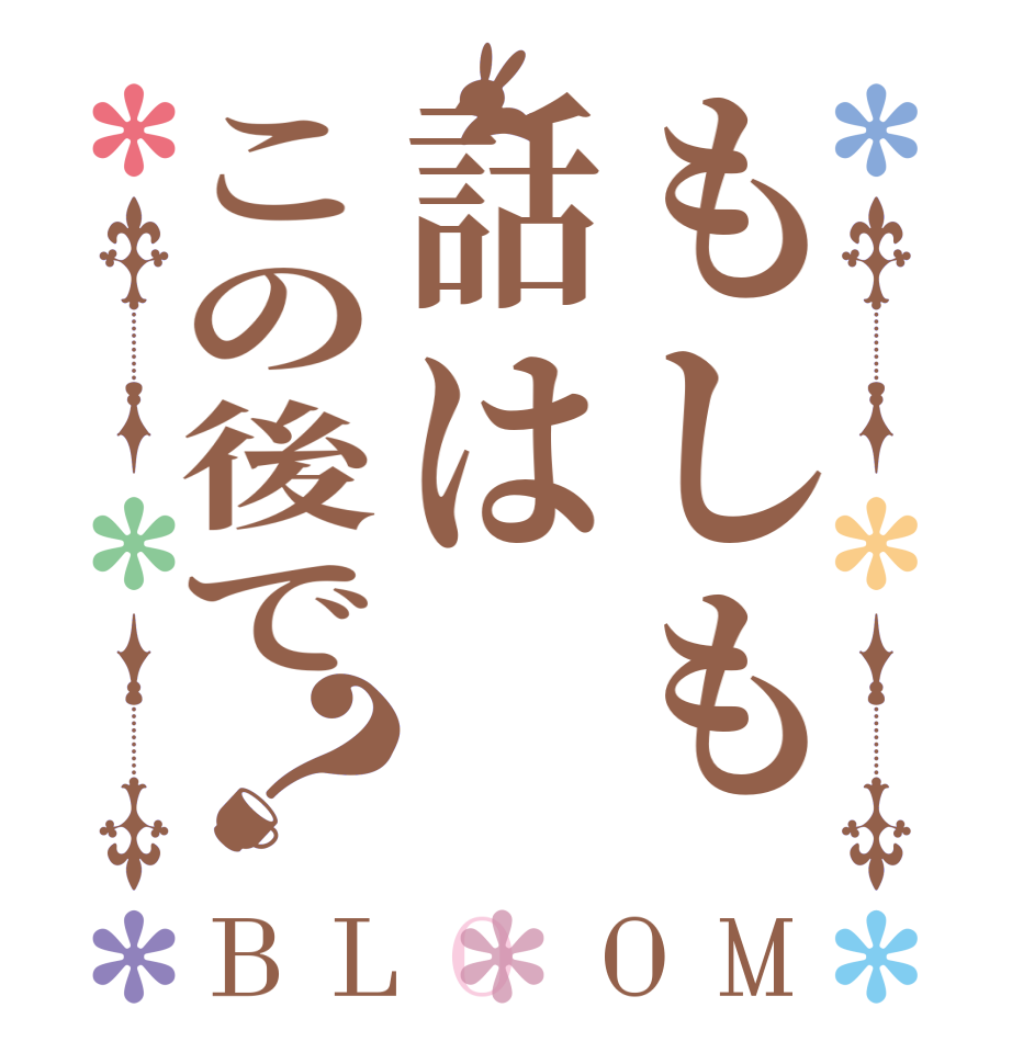 もしも話はこの後で？BLOOM        