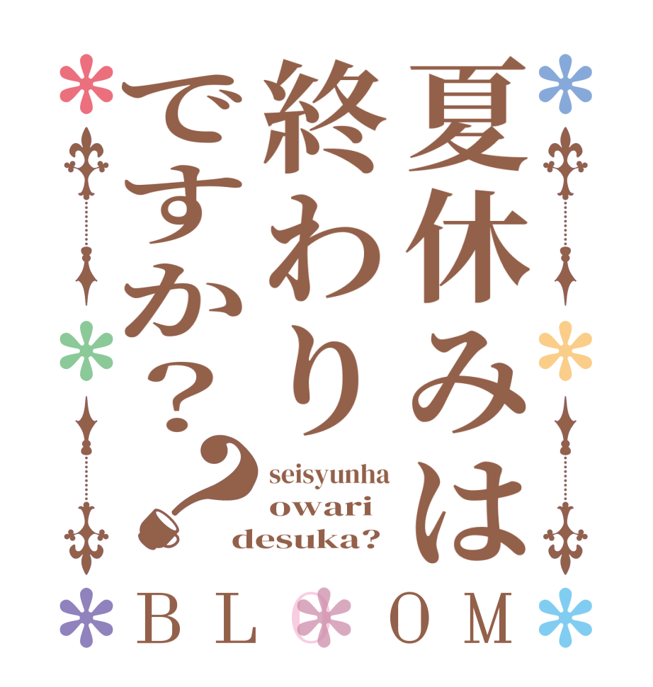 夏休みは終わりですか？？BLOOM seisyunha owari desuka?