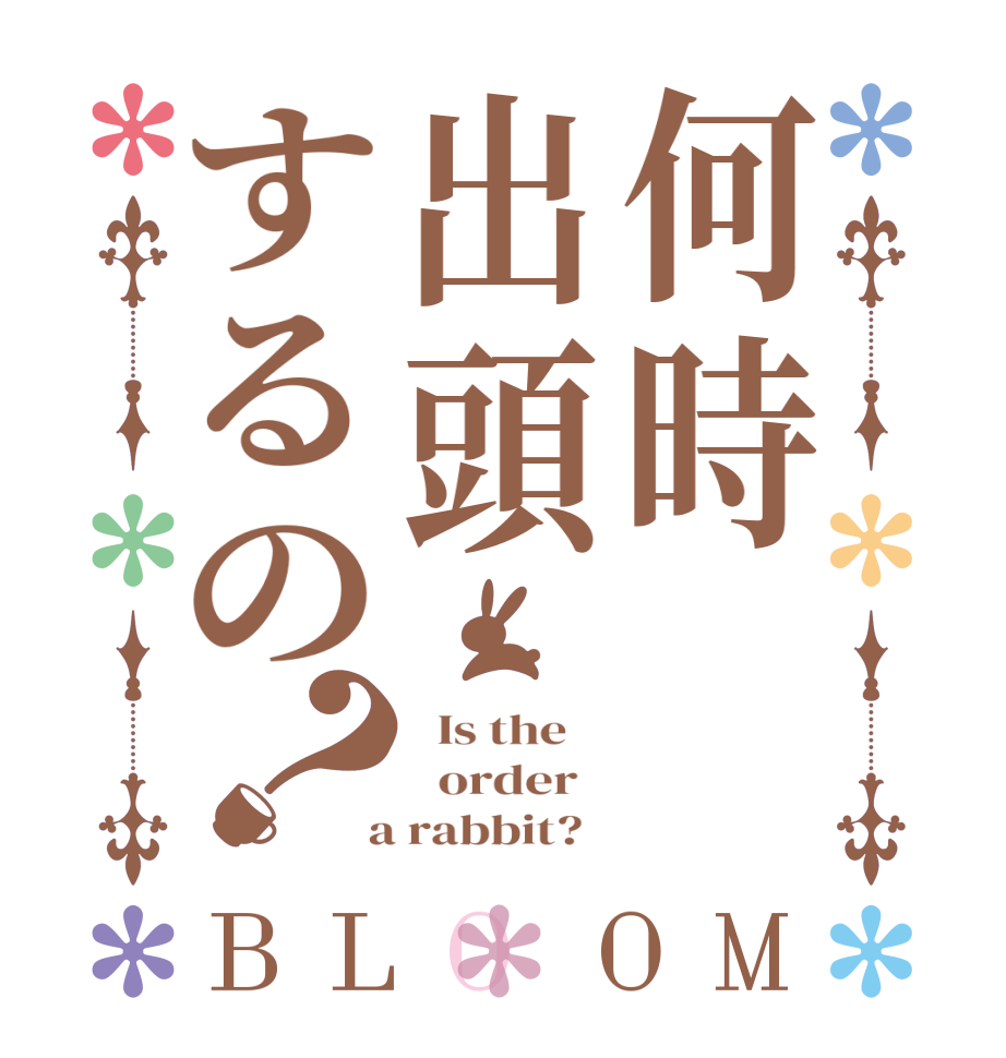 何時出頭するの？BLOOM   Is the      order    a rabbit?  