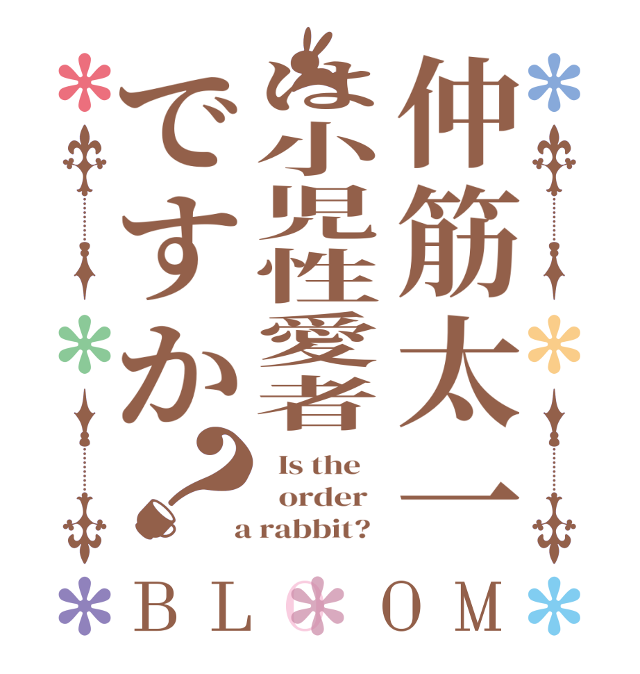 仲筋太一は小児性愛者ですか？BLOOM   Is the      order    a rabbit?  