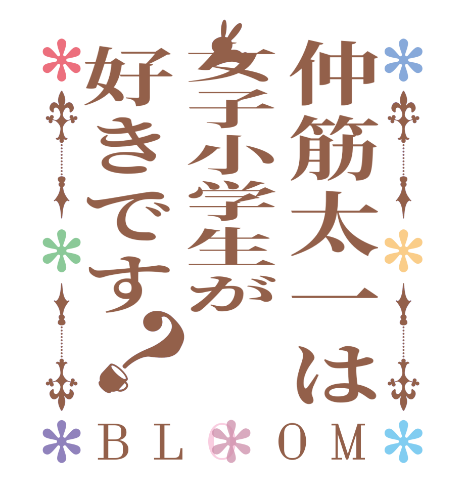 仲筋太一は女子小学生が好きです？BLOOM   