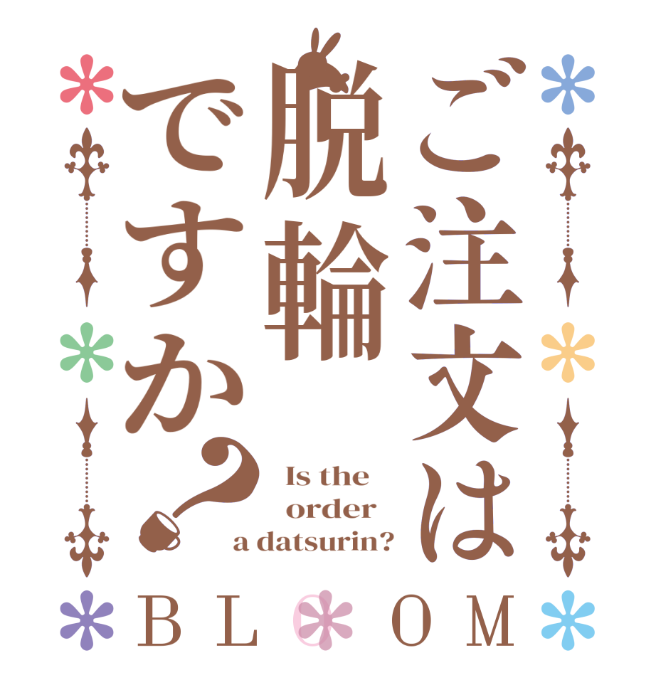 ご注文は脱輪ですか？BLOOM   Is the      order   a datsurin?