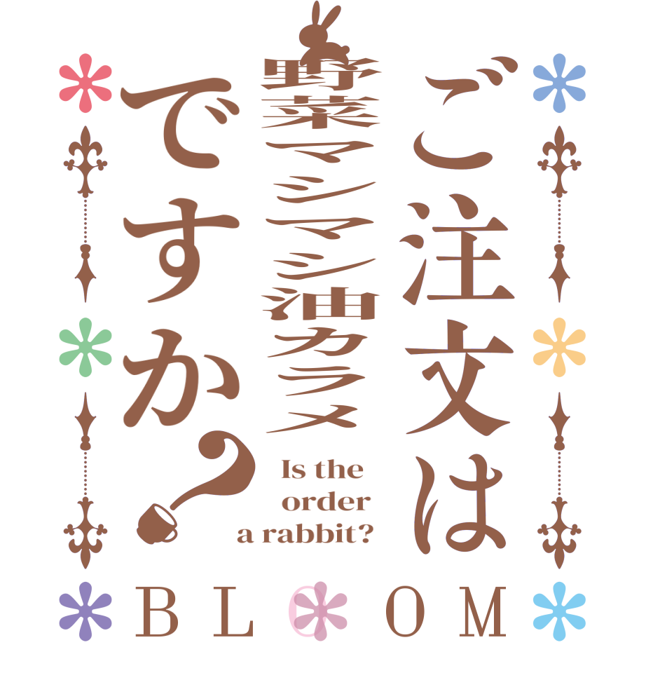 ご注文は野菜マシマシ油カラメですか？BLOOM   Is the      order    a rabbit?  