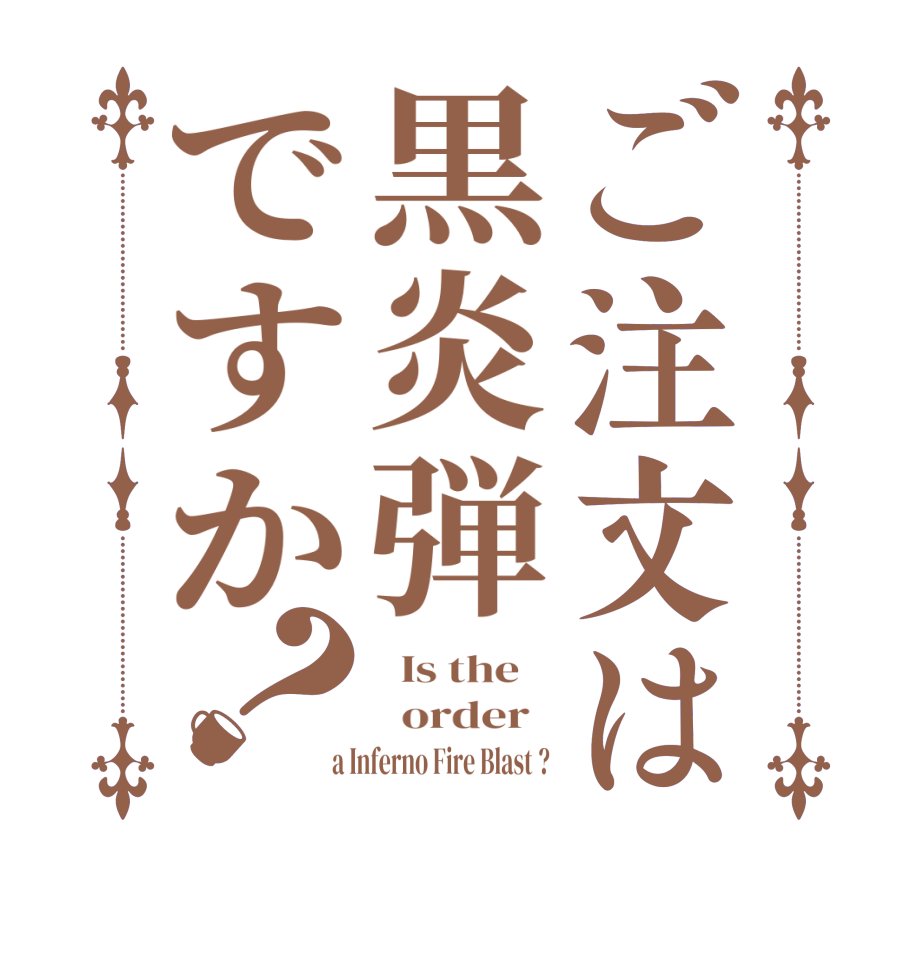 ご注文は黒炎弾ですか？  Is the      order    a Inferno Fire Blast ? 