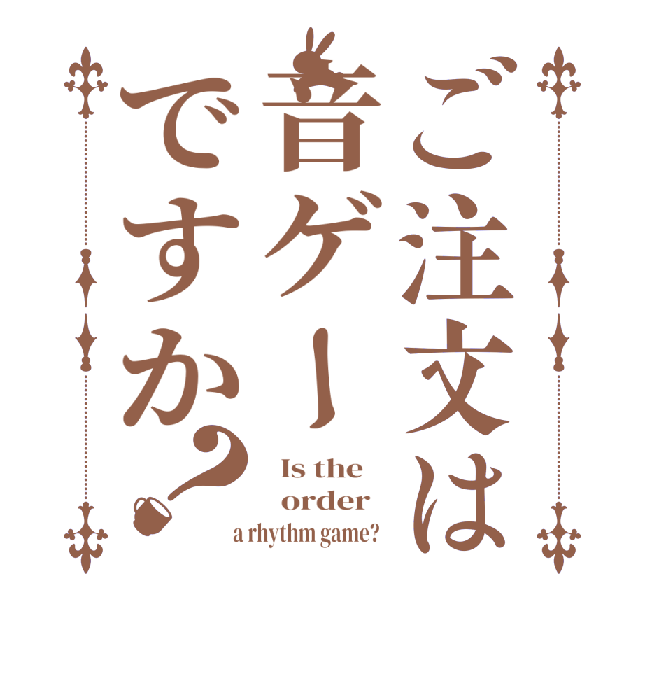 ご注文は音ゲーですか？  Is the      order    a rhythm game?  