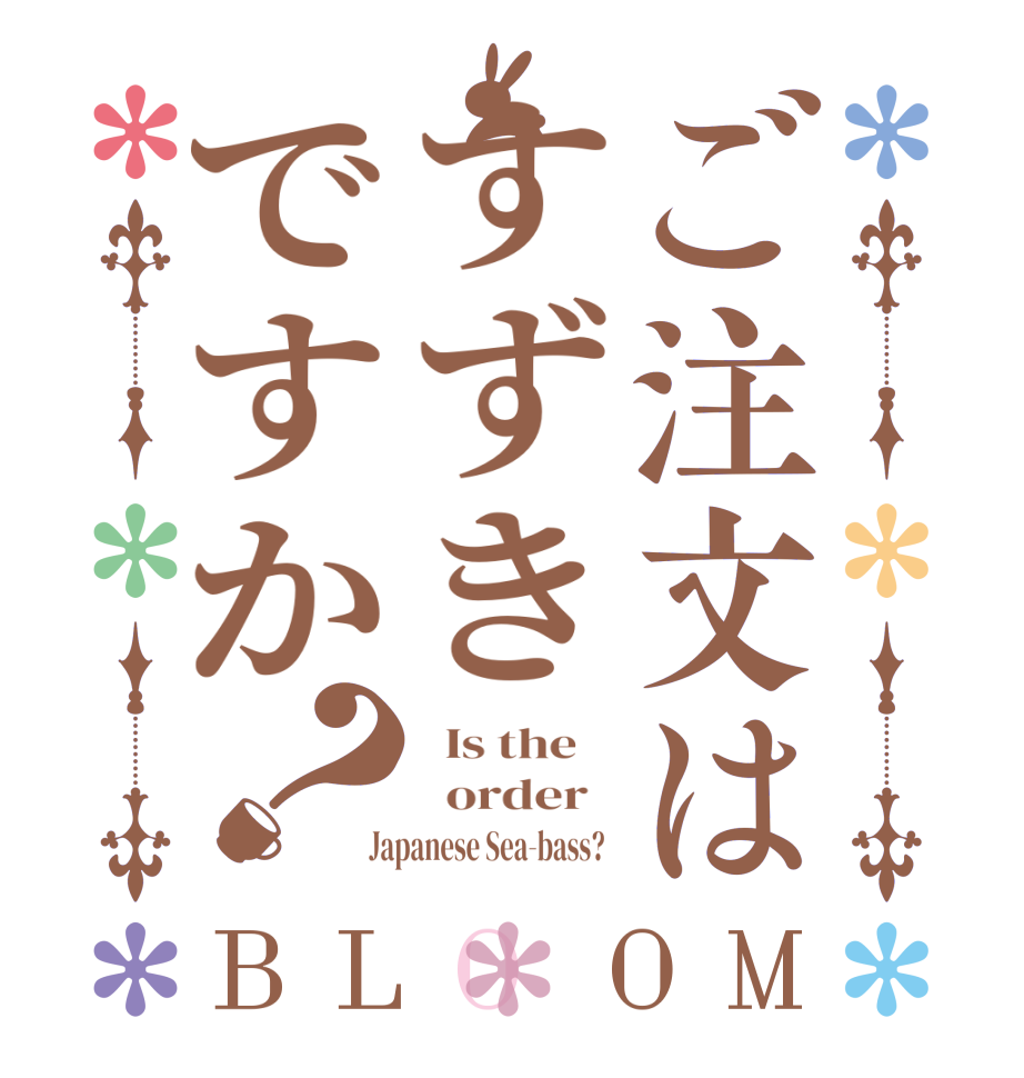 ご注文はすずきですか？BLOOM   Is the      order    Japanese Sea-bass?  