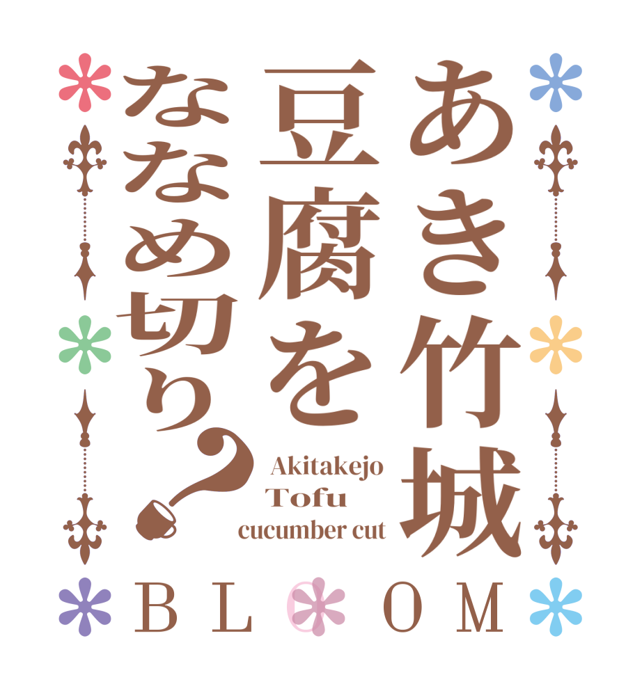 あき竹城豆腐をななめ切り？BLOOM  Akitakejo Tofu   cucumber cut