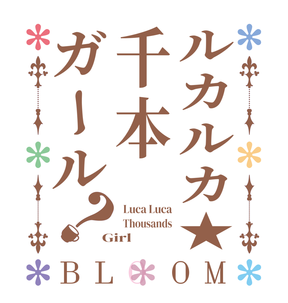 ルカルカ★千本ガール？BLOOM   Luca Luca   Thousands Girl