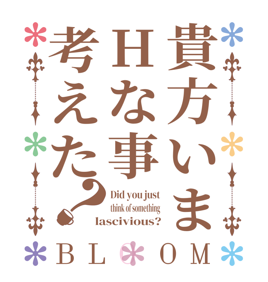 貴方いまHな事考えた？BLOOM Did you just think of something lascivious?