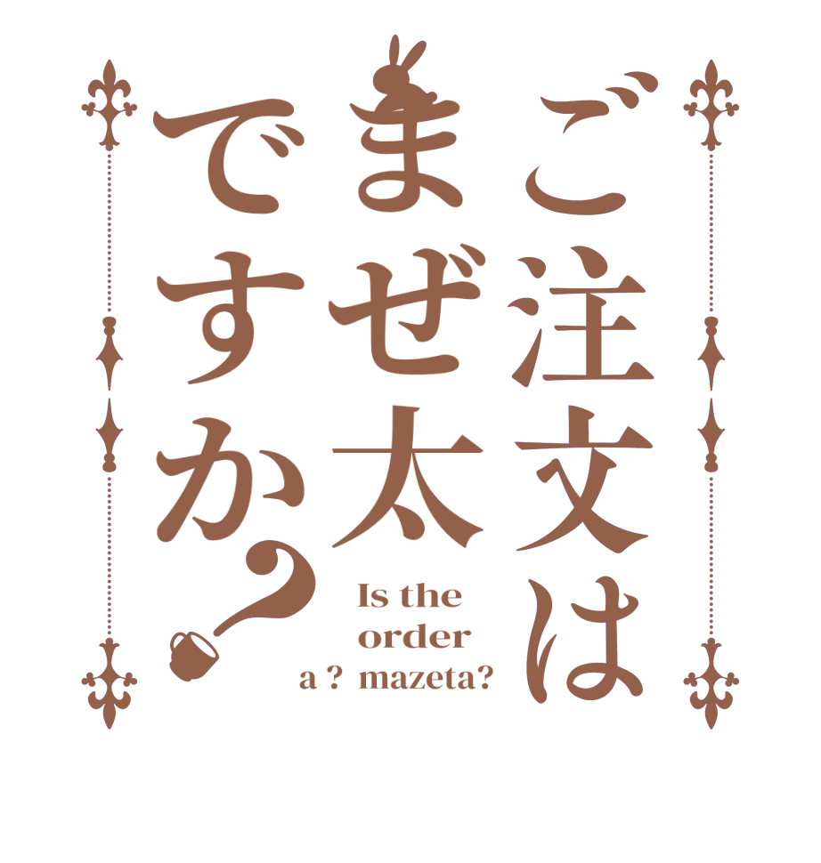 ご注文はまぜ太ですか？  Is the      order    a ?  mazeta?