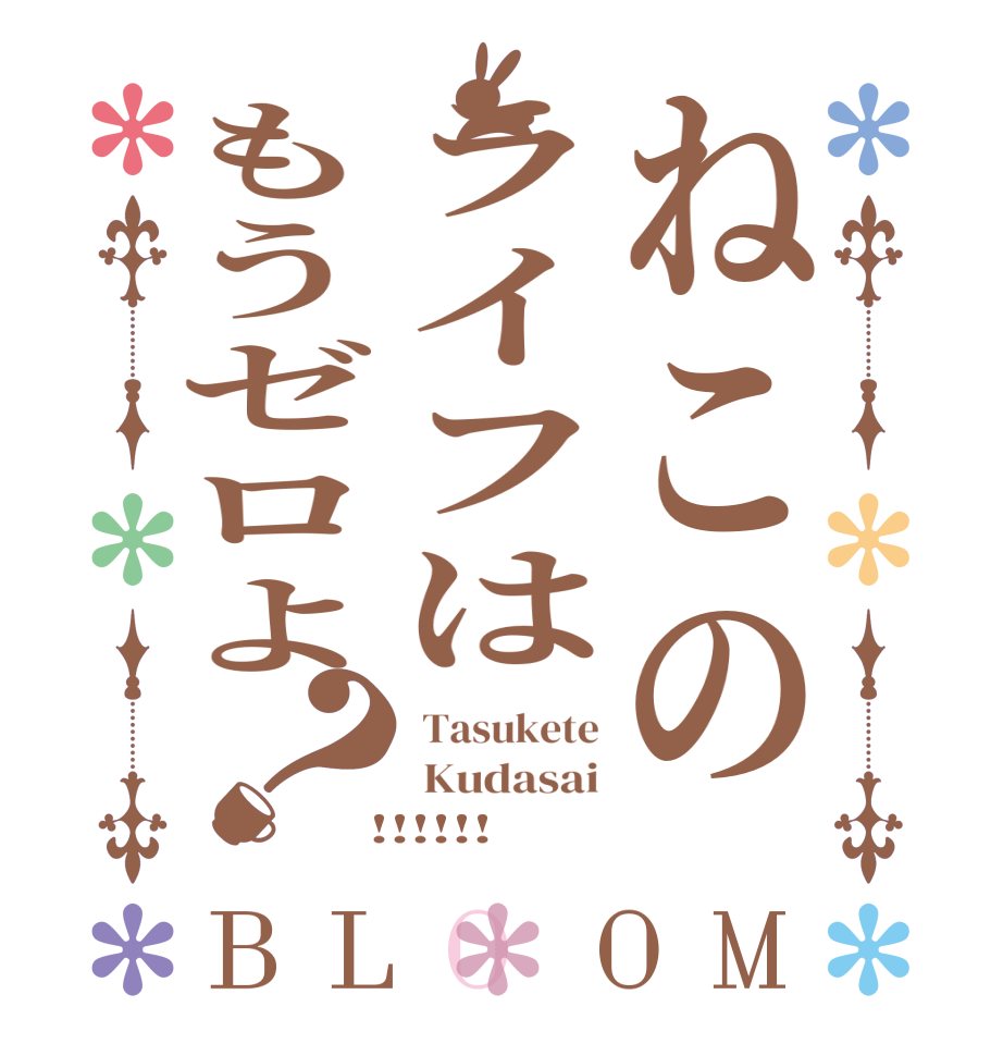 ねこのライフはもうゼロよ？BLOOM  Tasukete  Kudasai  !!!!!!