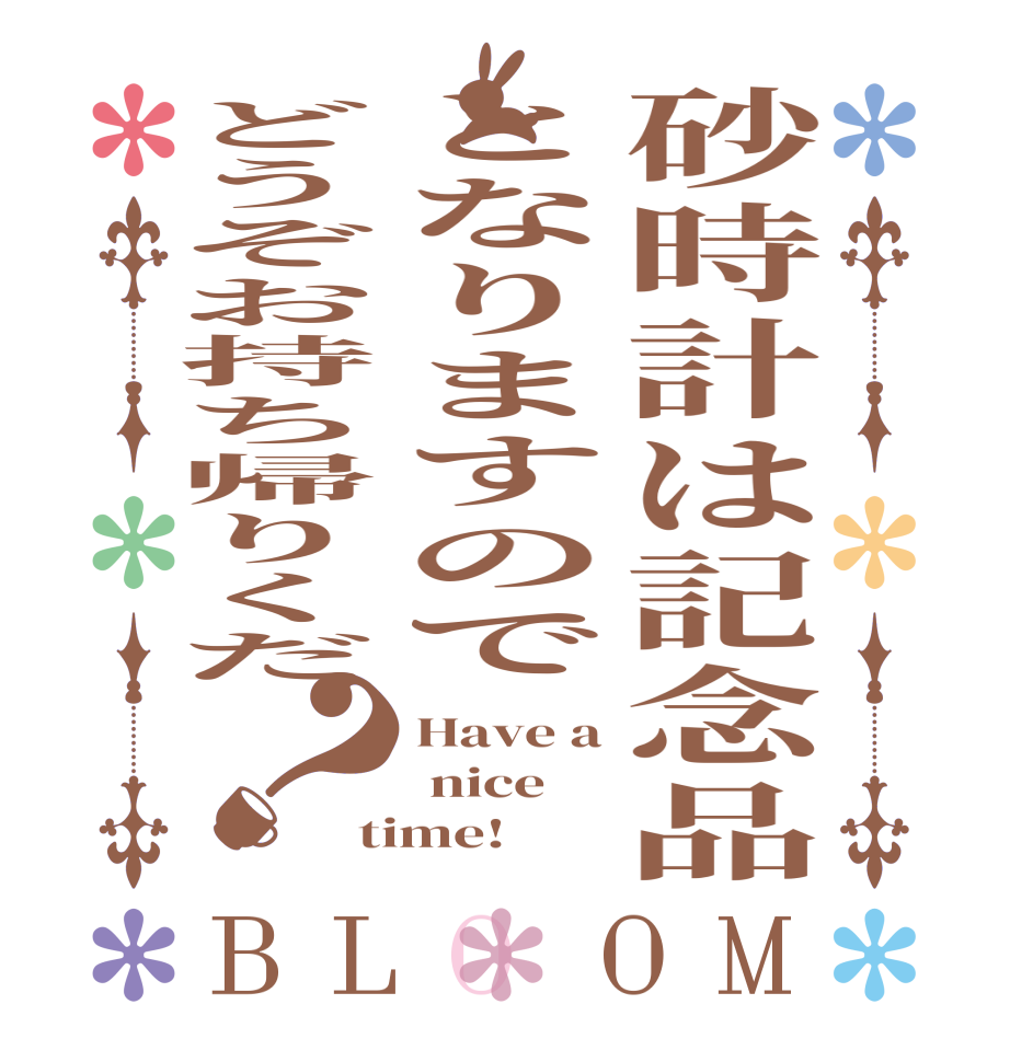 砂時計は記念品となりますのでどうぞお持ち帰りくだ？BLOOM Have a  nice time!