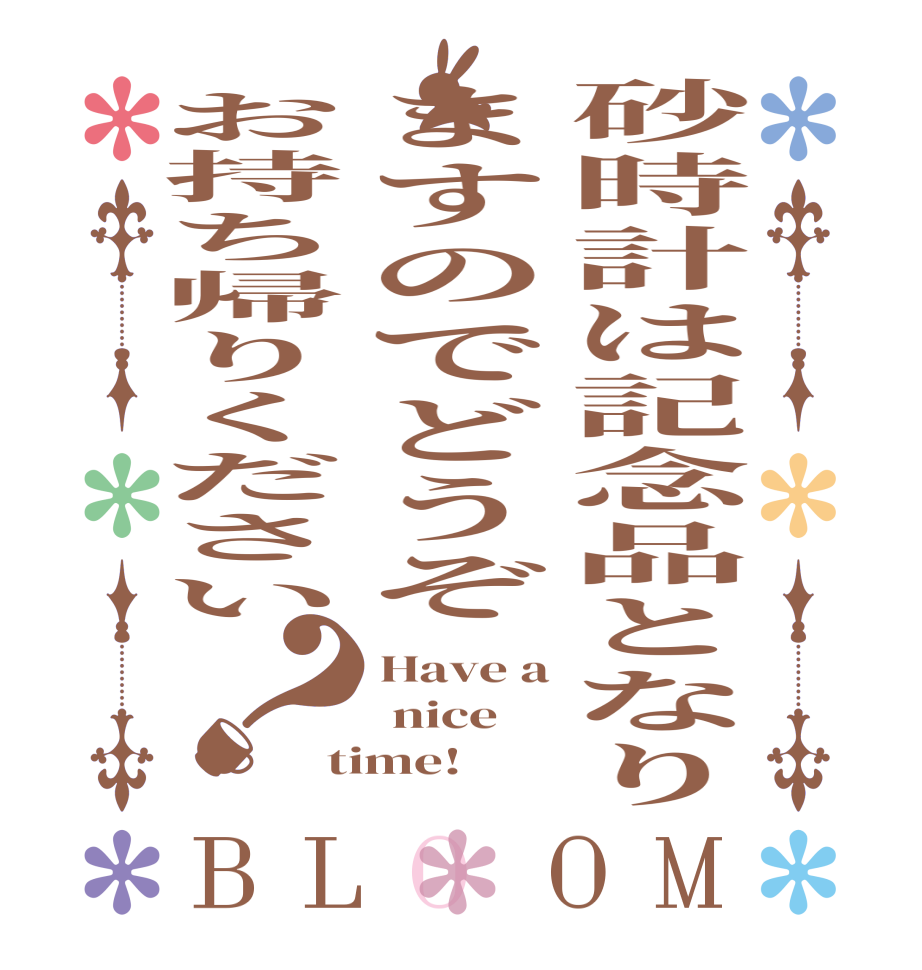 砂時計は記念品となりますのでどうぞお持ち帰りください？BLOOM Have a  nice time!