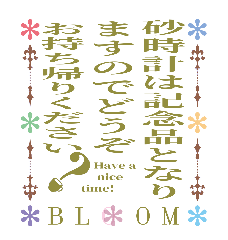 砂時計は記念品となりますのでどうぞお持ち帰りください？BLOOM Have a  nice time!