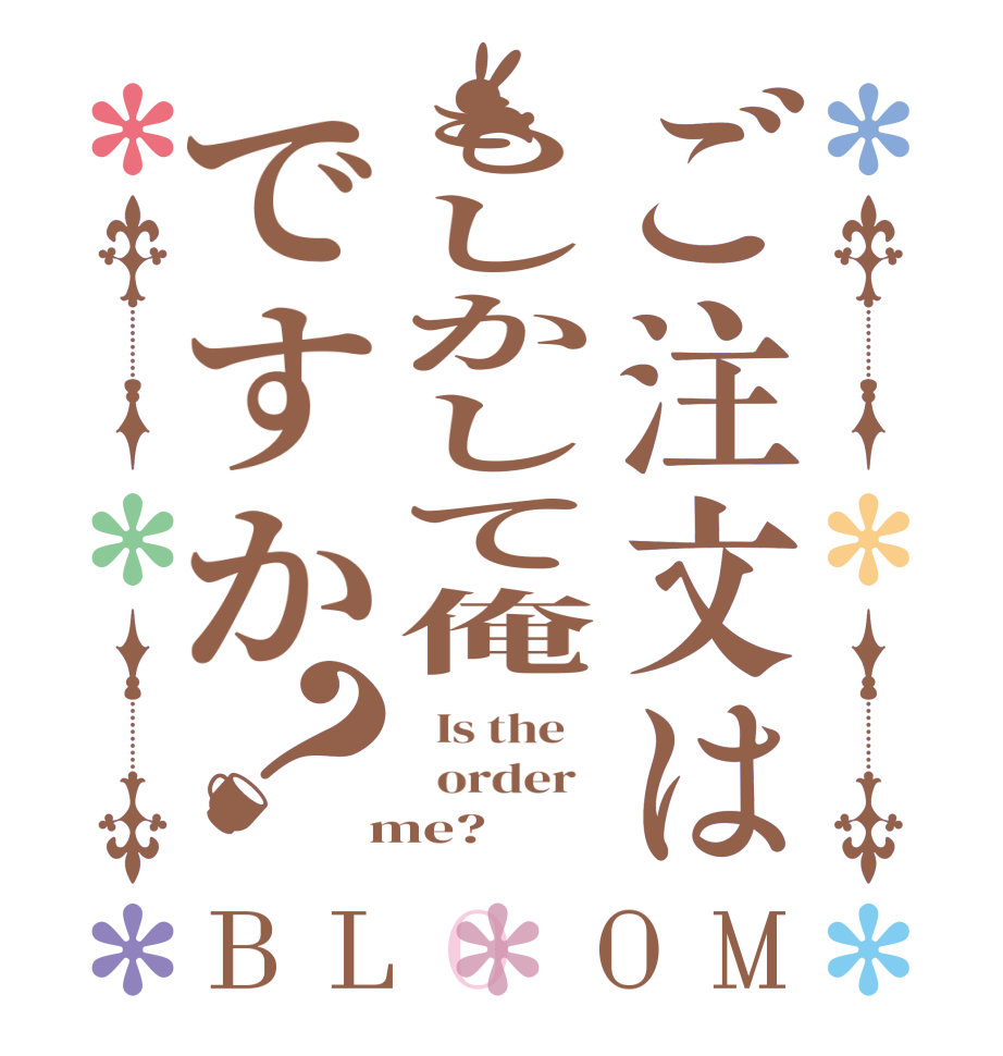 ご注文はもしかして俺ですか？BLOOM   Is the      order    me?