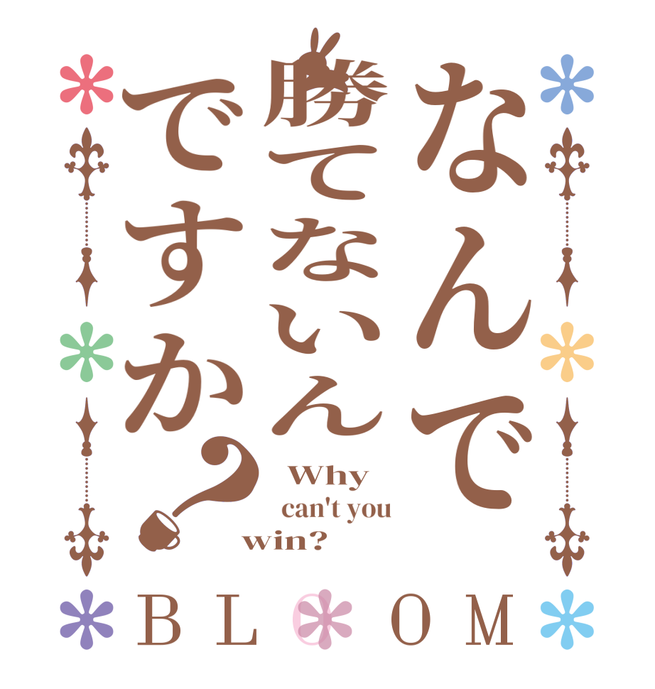 なんで勝てないんですか？BLOOM   Why   can't you  win?