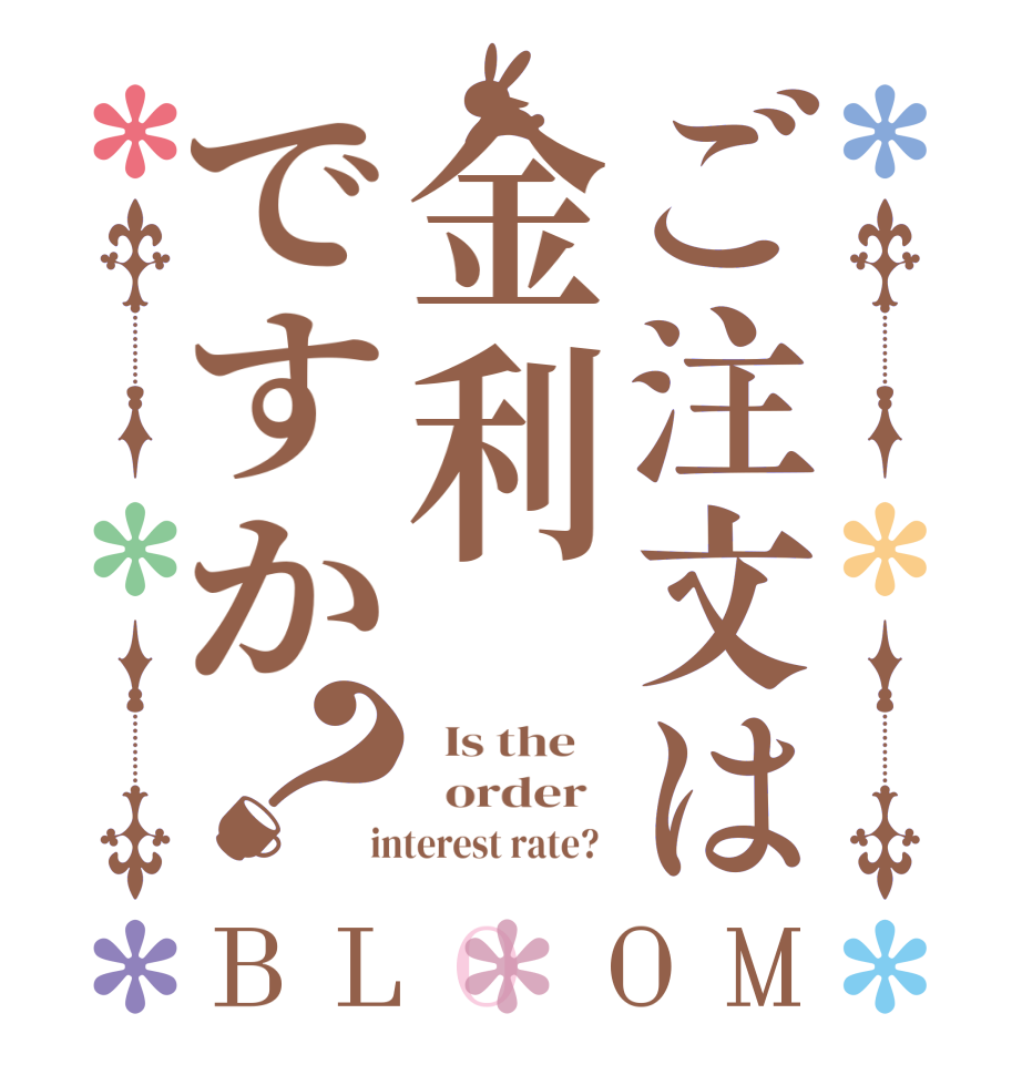 ご注文は金利ですか？BLOOM   Is the      order    interest rate?  