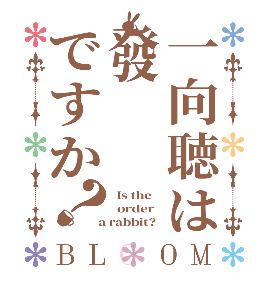 一向聴は發ですか？BLOOM   Is the      order    a rabbit?  