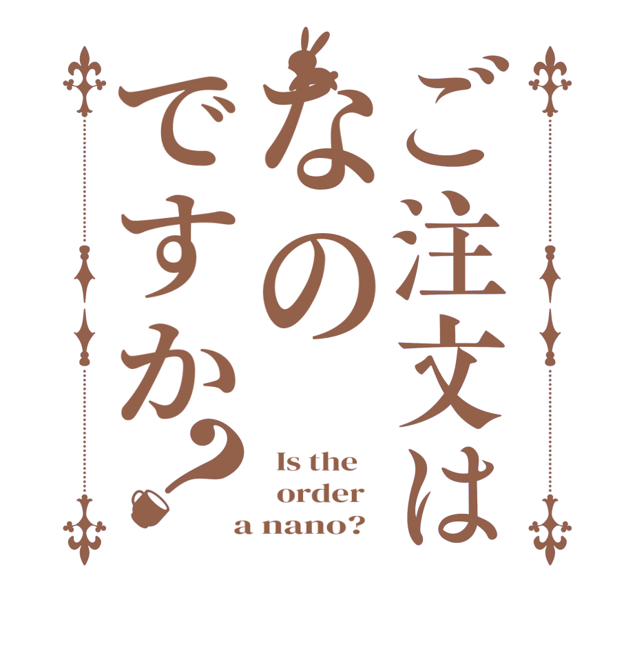 ご注文はなのですか？  Is the      order    a nano?  