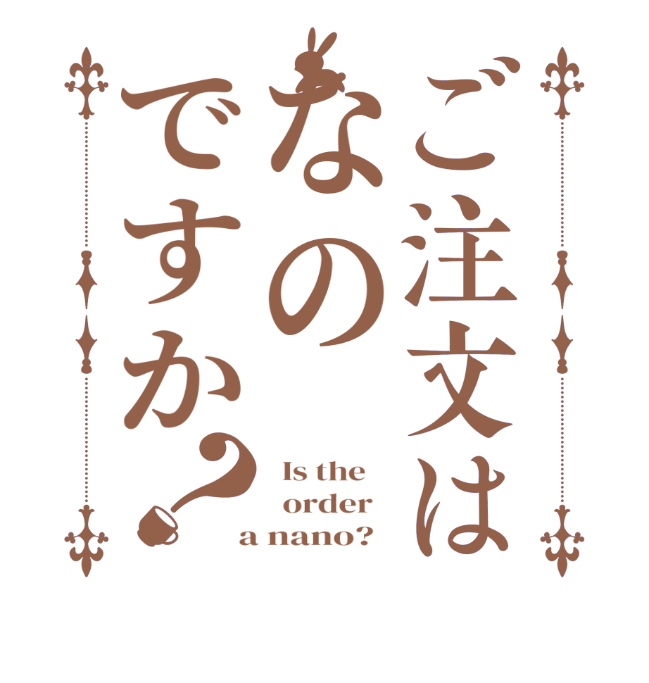 ご注文はなのですか？  Is the      order    a nano?  