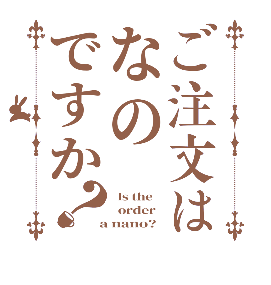 ご注文はなのですか？  Is the      order    a nano?  