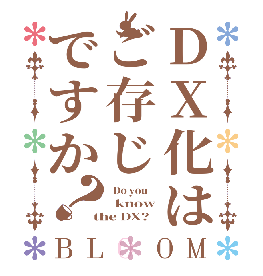 DX化はご存じですか？BLOOM   Do you       know the DX?  