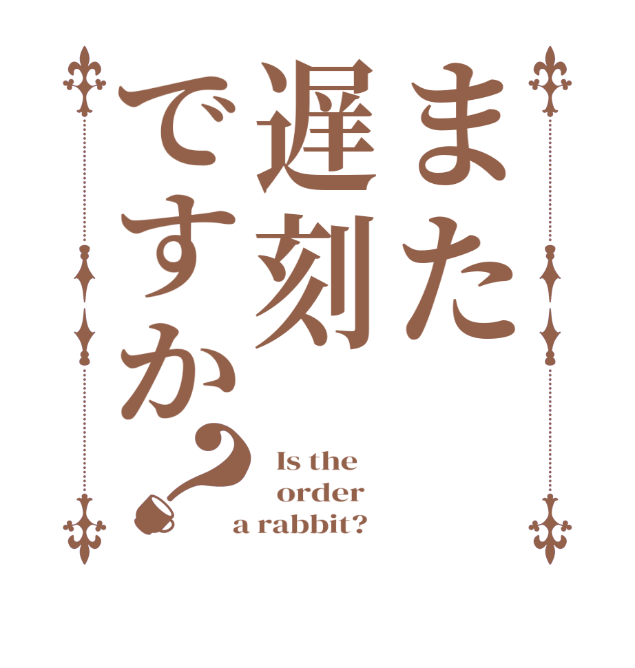 また遅刻ですか？  Is the      order    a rabbit?  