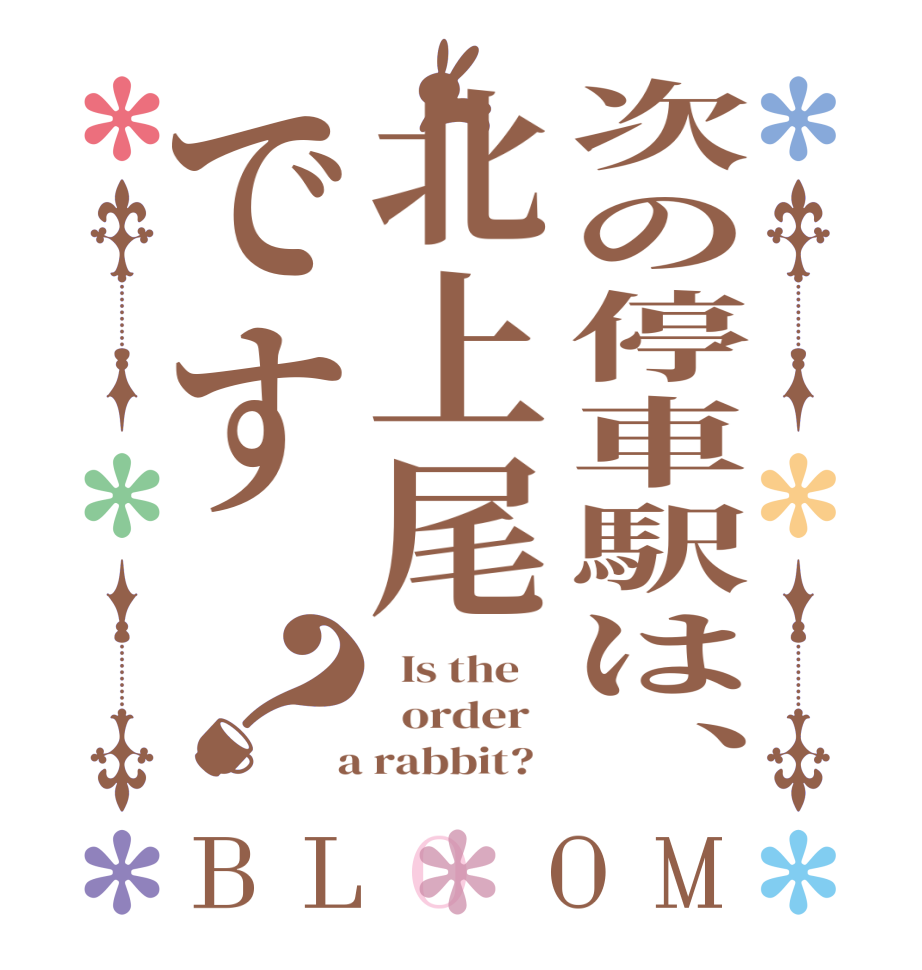 次の停車駅は、北上尾です？BLOOM   Is the      order    a rabbit?  