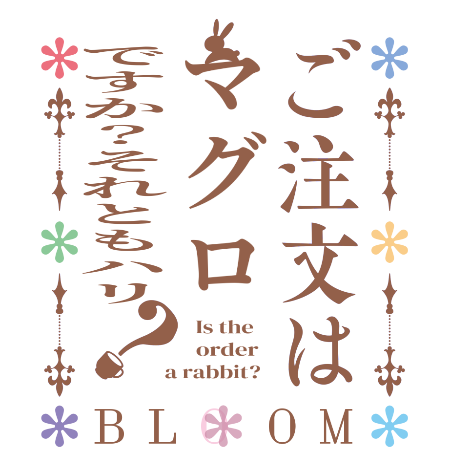 ご注文はマグロですか？それともハリ？BLOOM   Is the      order    a rabbit?  