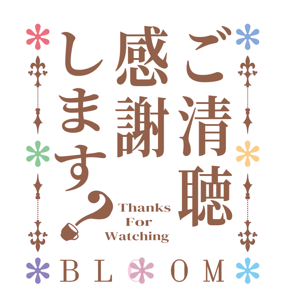 ご清聴感謝します？BLOOM Thanks   For  Watching 