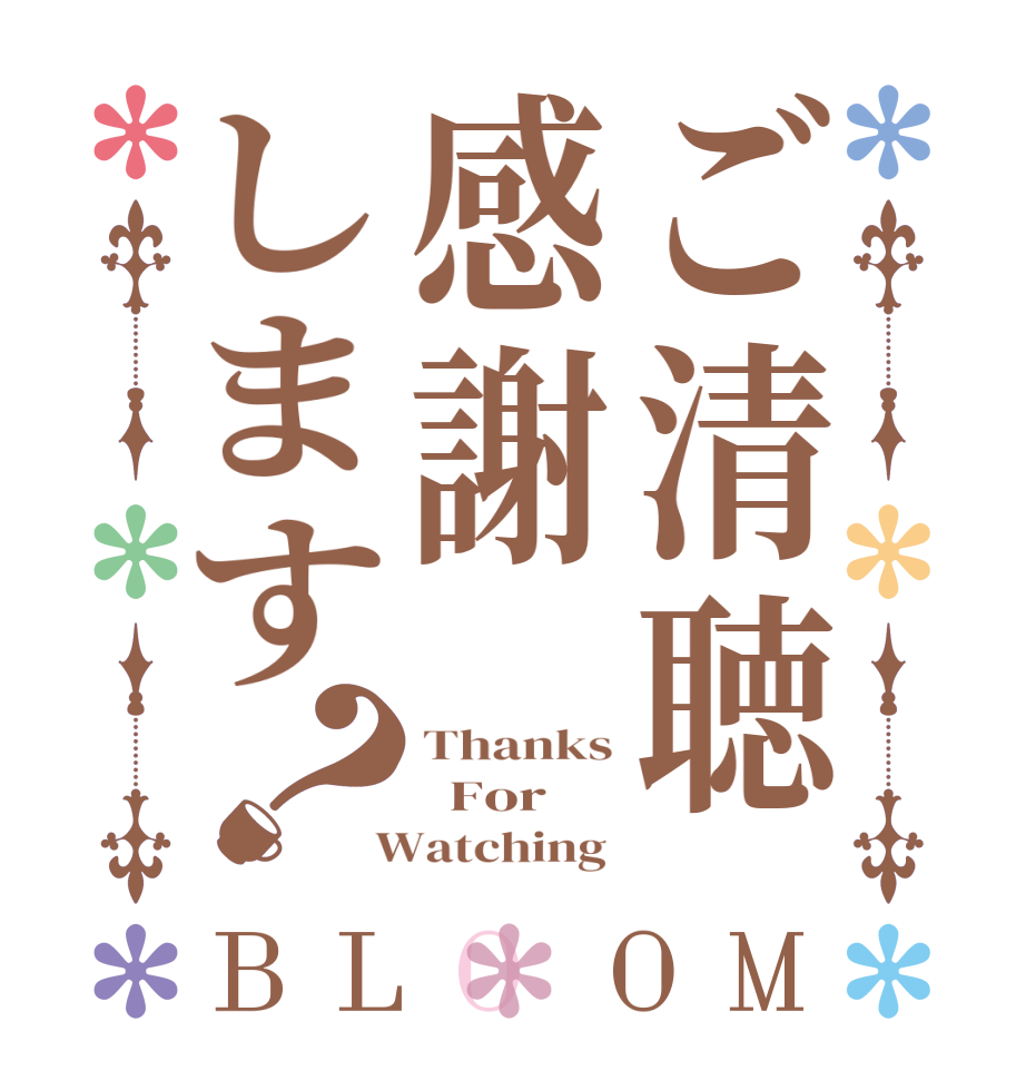 ご清聴感謝します？BLOOM Thanks   For  Watching 