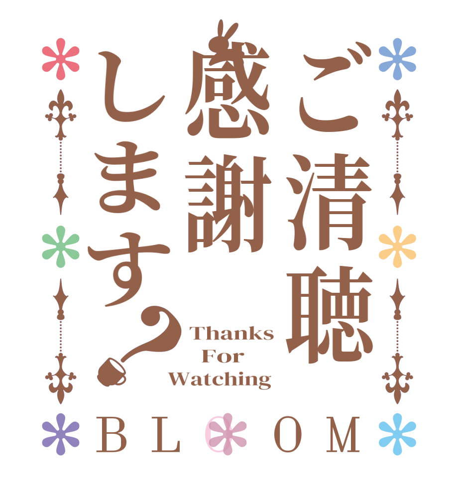 ご清聴感謝します？BLOOM Thanks   For  Watching 