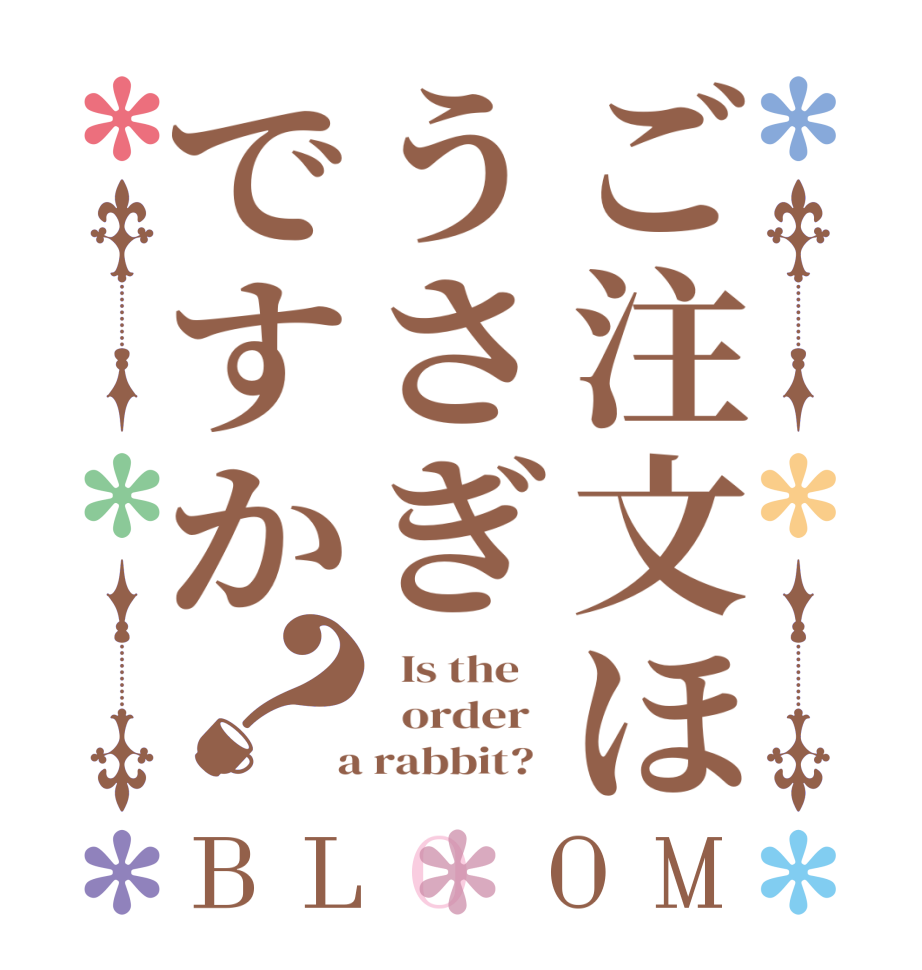 ご注文ほうさぎですか？BLOOM   Is the      order    a rabbit?  