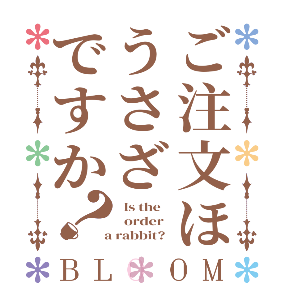 ご注文ほうさざですか？BLOOM   Is the      order    a rabbit?  