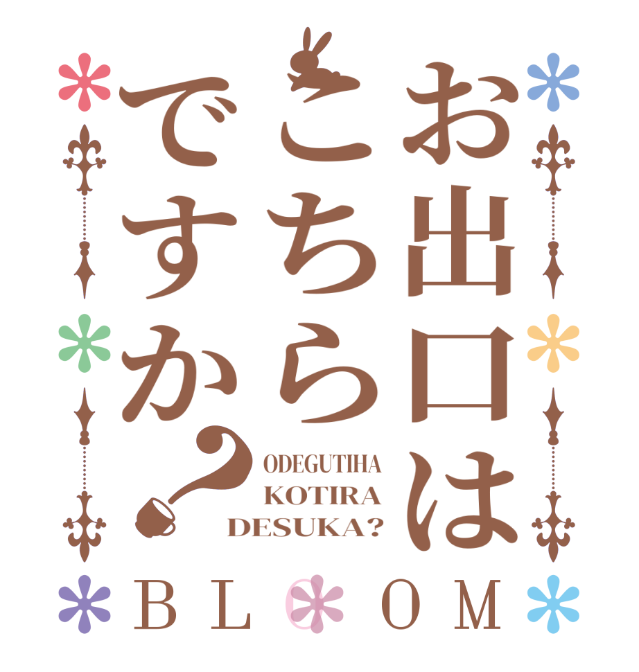 お出口はこちらですか？BLOOM ODEGUTIHA KOTIRA DESUKA?