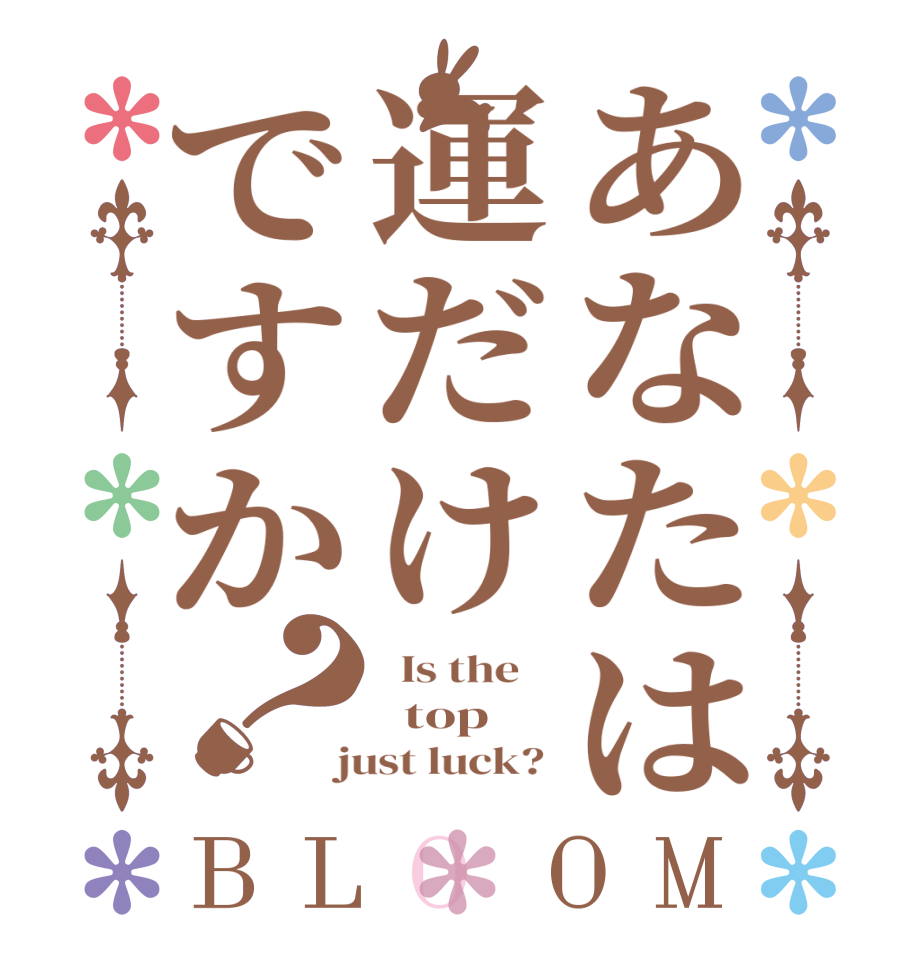 あなたは運だけですか？BLOOM   Is the      top  just luck? 