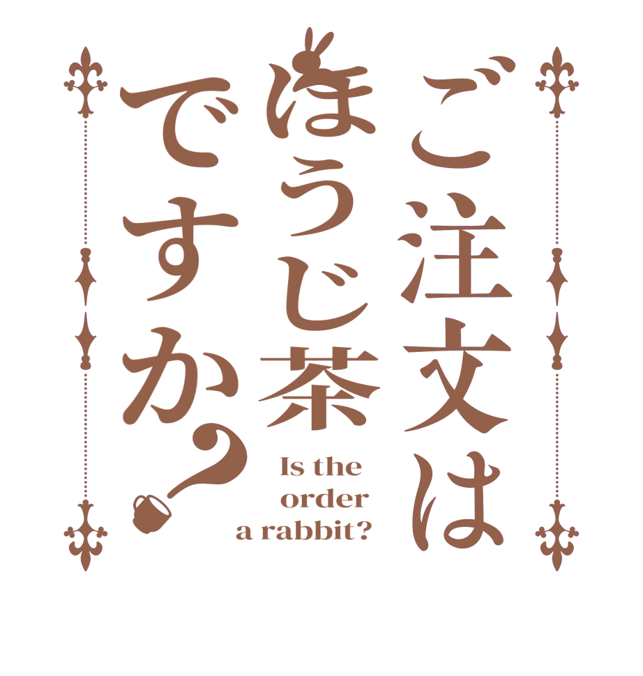 ご注文はほうじ茶ですか？  Is the      order    a rabbit?  