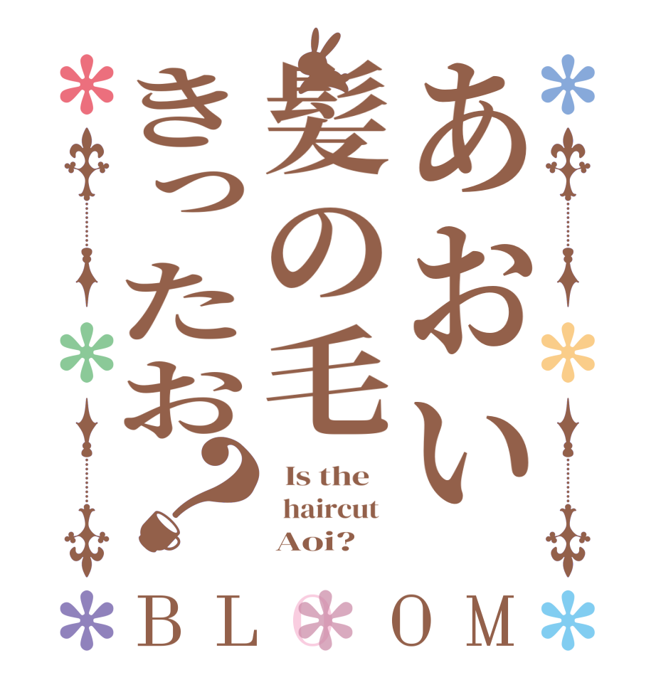 あおい髪の毛きったお？BLOOM   Is the      haircut        Aoi?