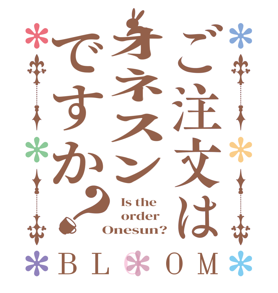 ご注文はｵﾈｽﾝですか？BLOOM   Is the      order    Onesun?