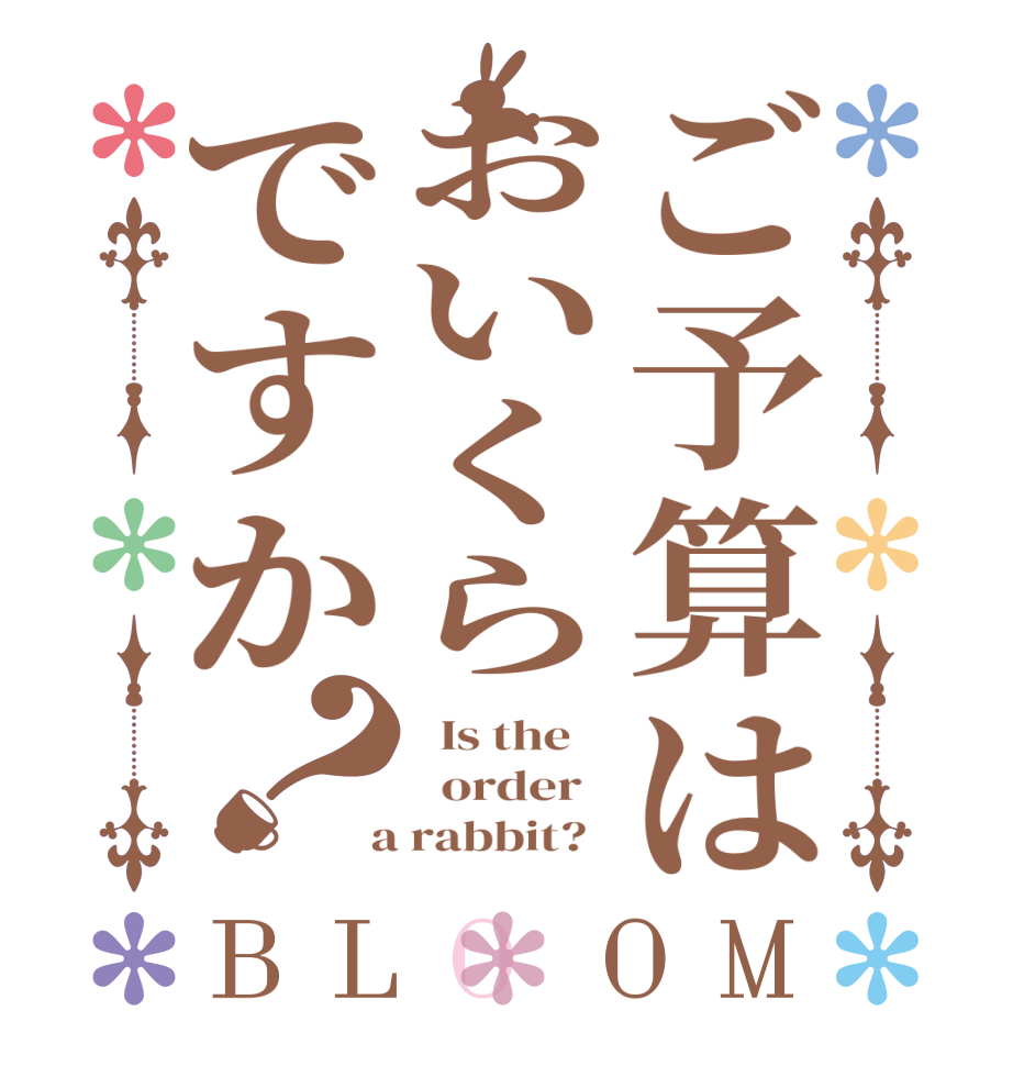 ご予算はおいくらですか？BLOOM   Is the      order    a rabbit?  