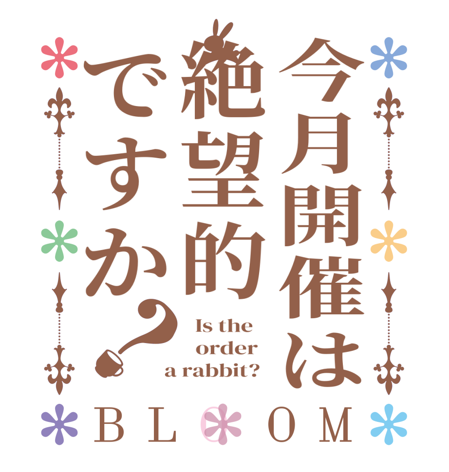 今月開催は絶望的ですか？BLOOM   Is the      order    a rabbit?  