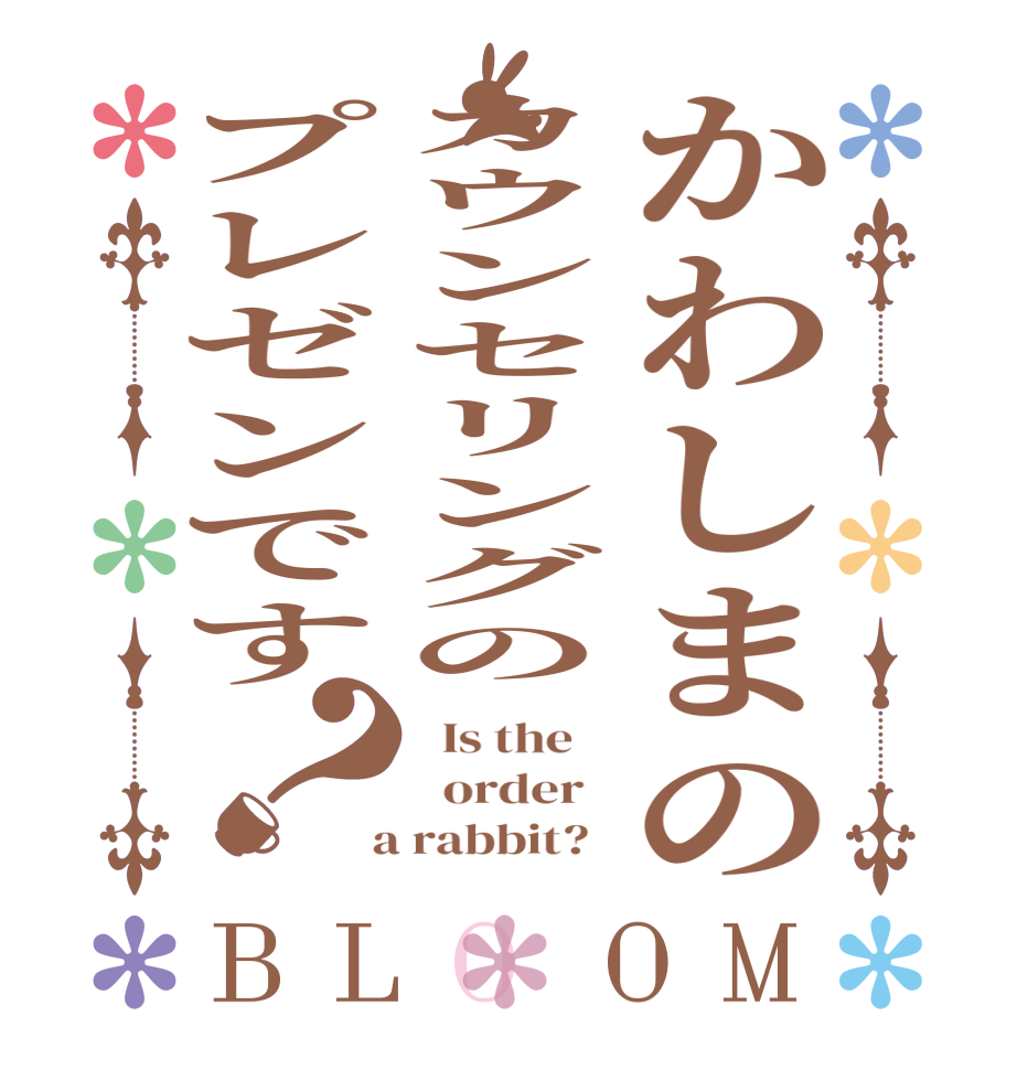 かわしまのカウンセリングのプレゼンです？BLOOM   Is the      order    a rabbit?  