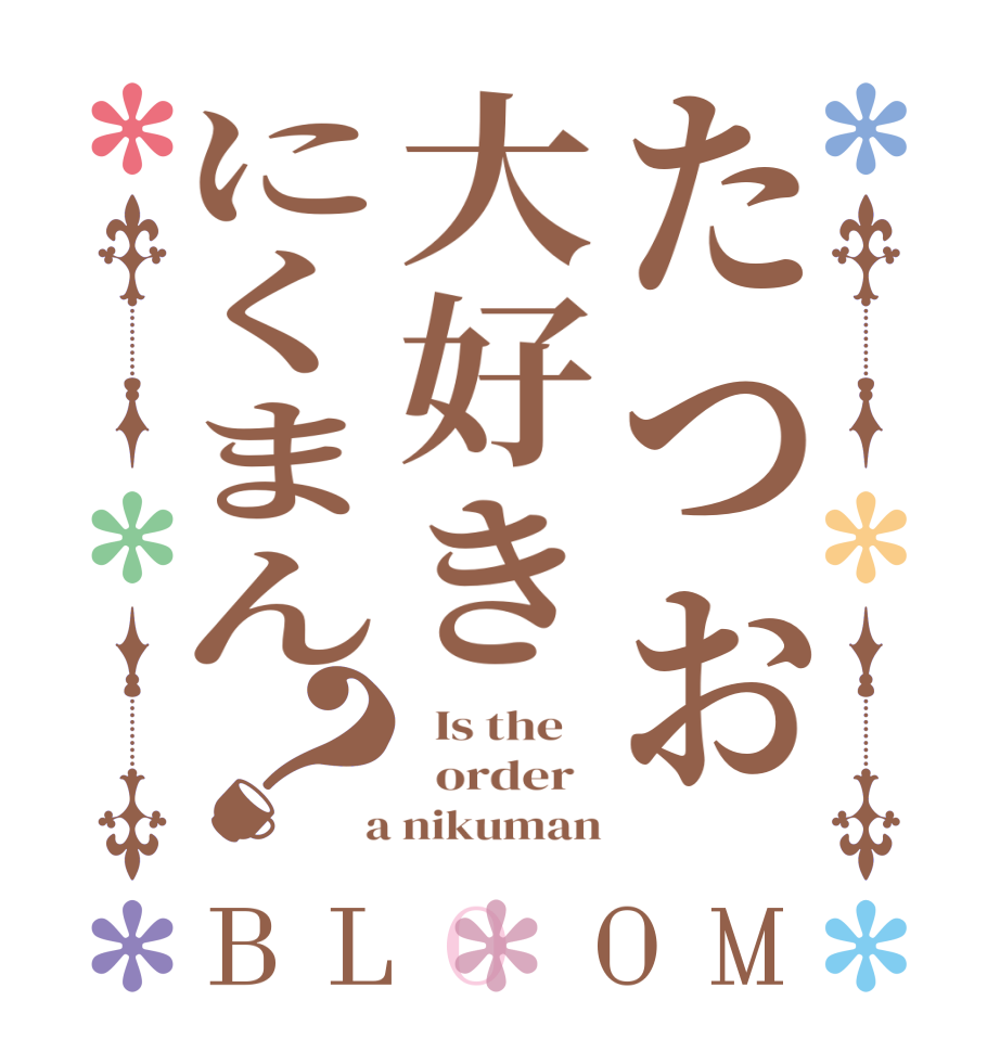 たつお大好きにくまん？BLOOM   Is the      order    a nikuman