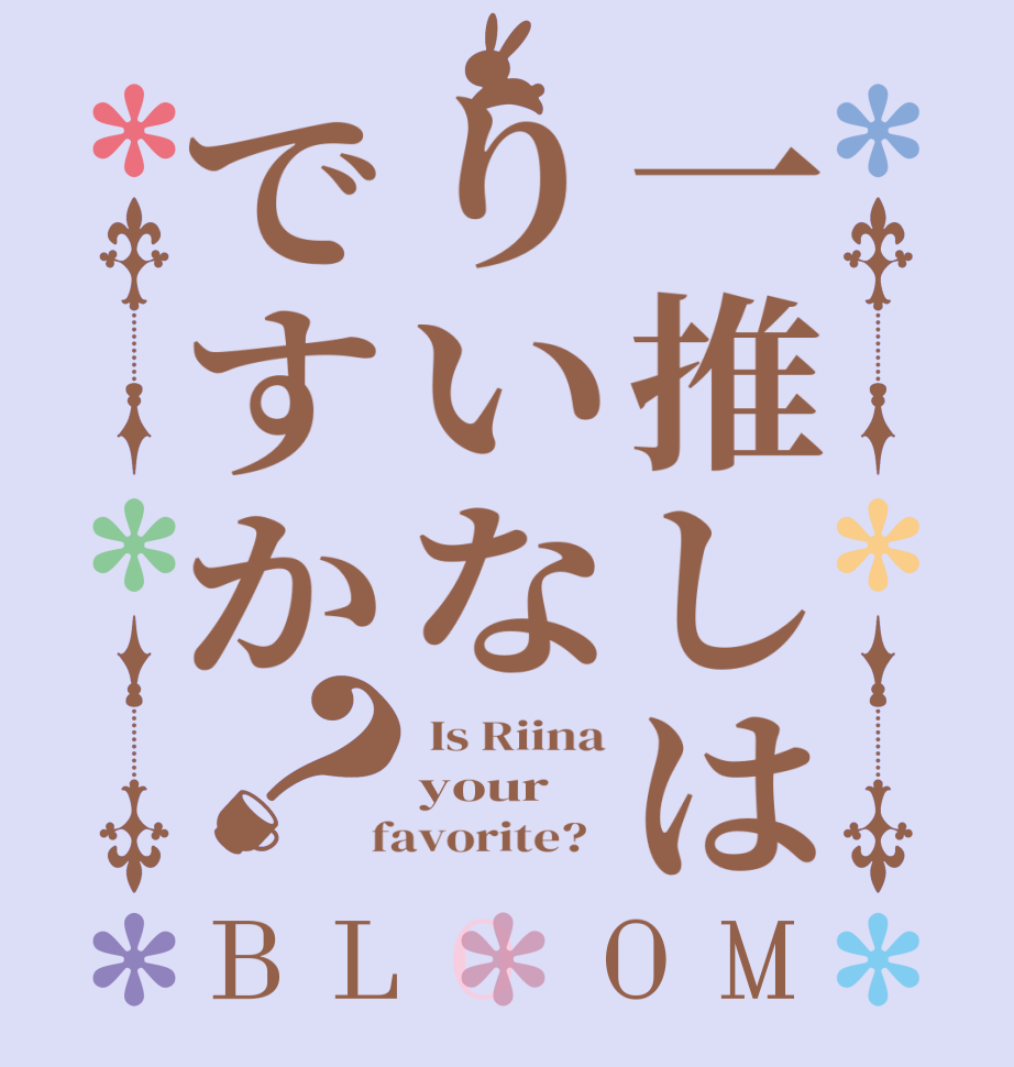 一推しはりいなですか？BLOOM  Is Riina your  favorite?  