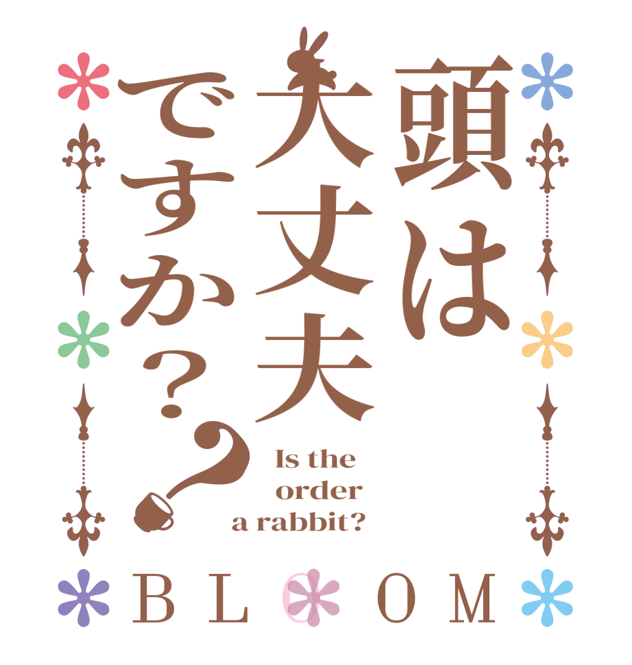 頭は大丈夫ですか？？BLOOM   Is the      order    a rabbit?  