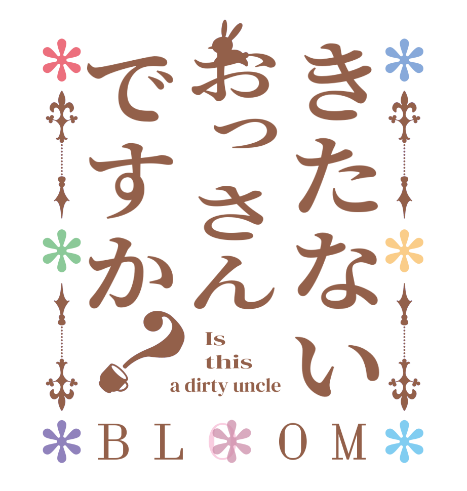 きたないおっさんですか？BLOOM   Is    this  a dirty uncle