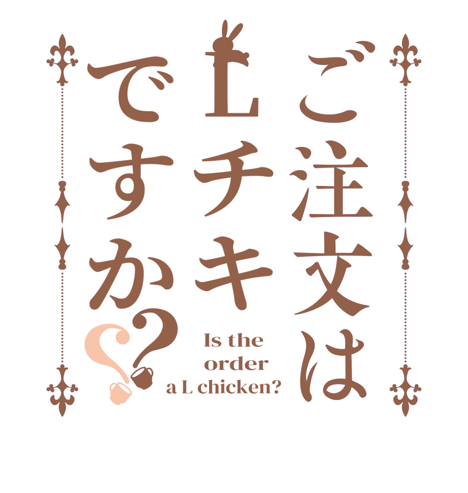 ご注文はLチキですか？？  Is the      order   a L chicken?