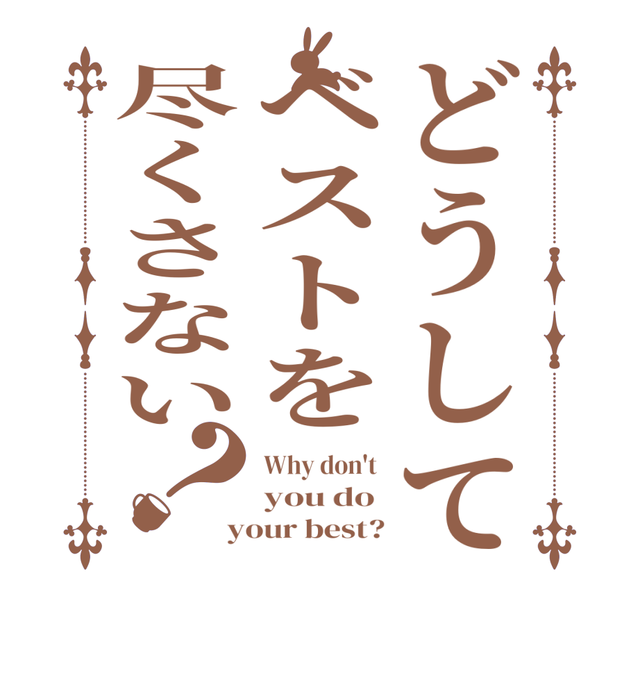 どうしてベストを尽くさない？Why don't  you do  your best?