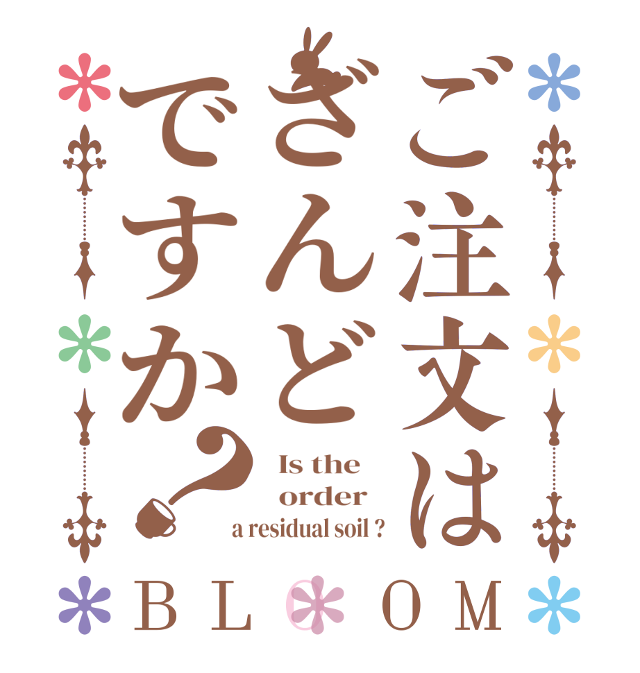 ご注文はざんどですか？BLOOM   Is the      order    a residual soil ?